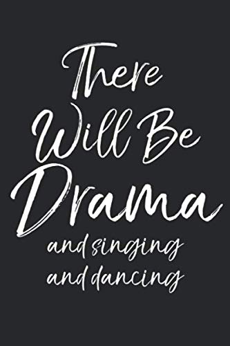 There Will Be Drama and Singing and Dancing: Funny Musical Theatre Journal with Blank Pages to Write in - Theater Notebook for Dramatic Acting Notes: Broadway Gift Idea